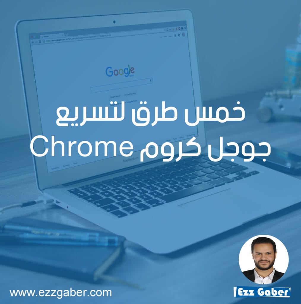 خمس طرق لتسريع جوجل كروم Chrome - عز جابر - Ezz Gaber