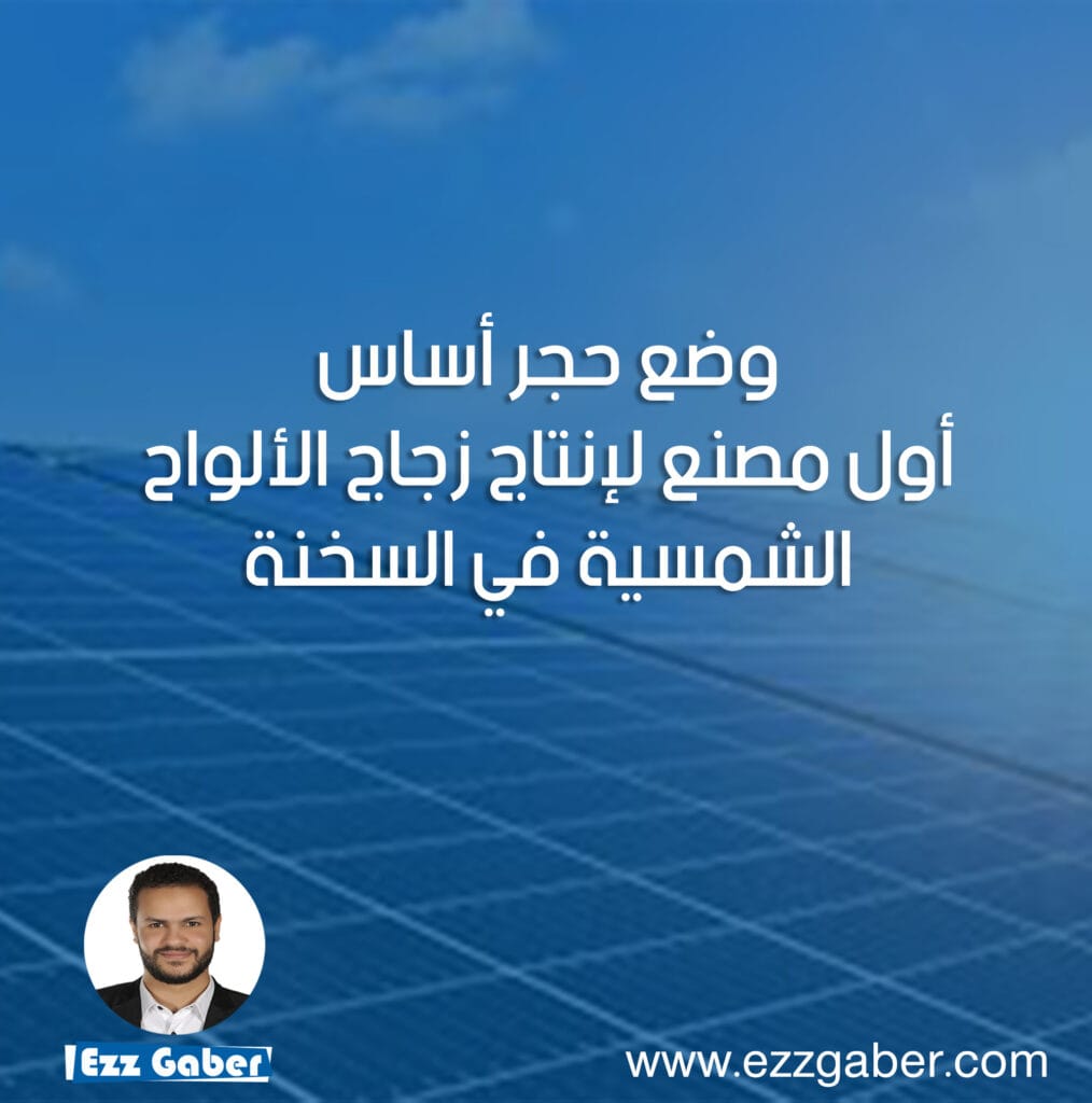 وضع حجر أساس أول مصنع لإنتاج زجاج الألواح الشمسية في السخنة | عز جابر | Ezz Gaber